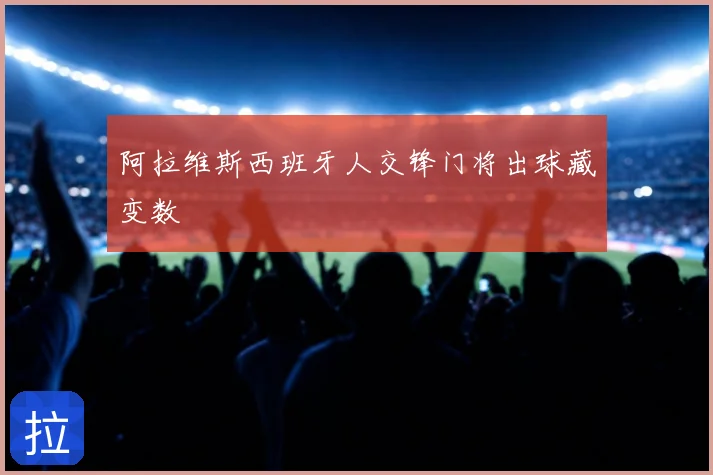 阿拉维斯西班牙人交锋门将出球藏变数