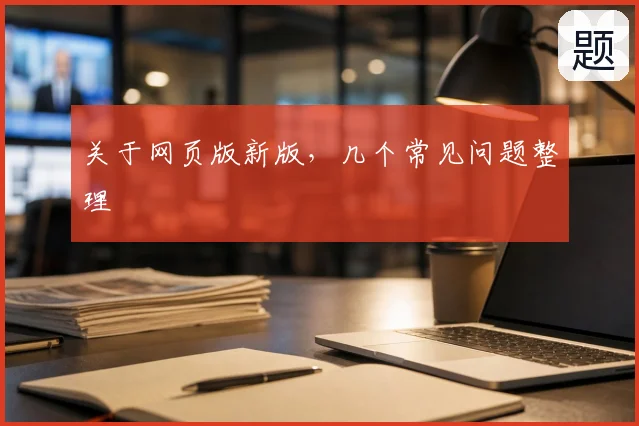 关于网页版新版，几个常见问题整理